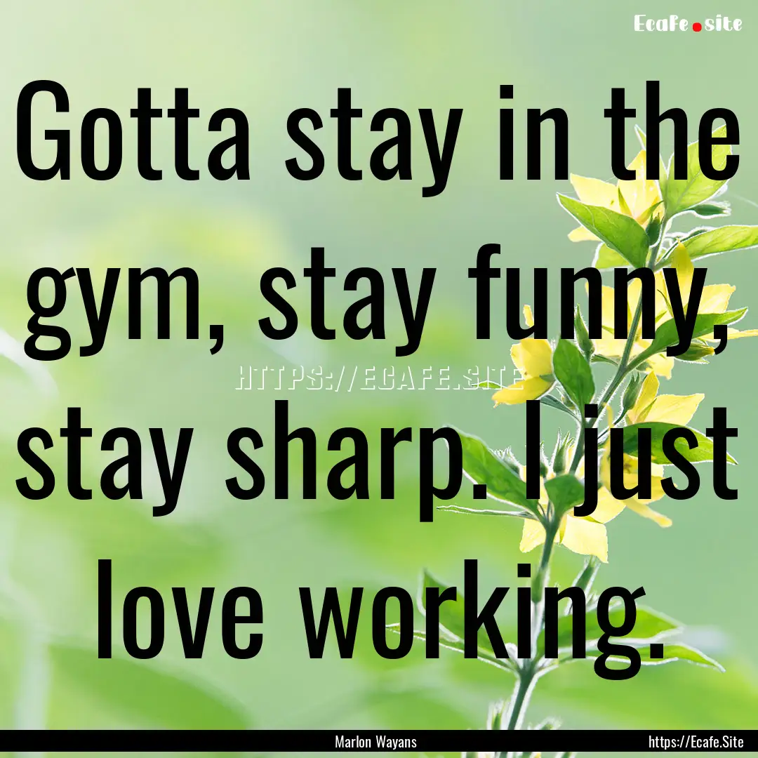 Gotta stay in the gym, stay funny, stay sharp..... : Quote by Marlon Wayans