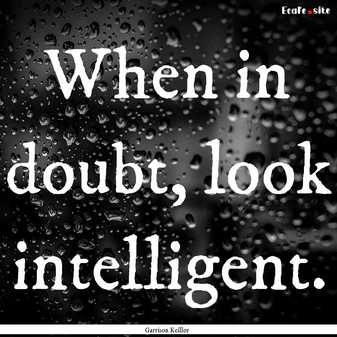 When in doubt, look intelligent. : Quote by Garrison Keillor