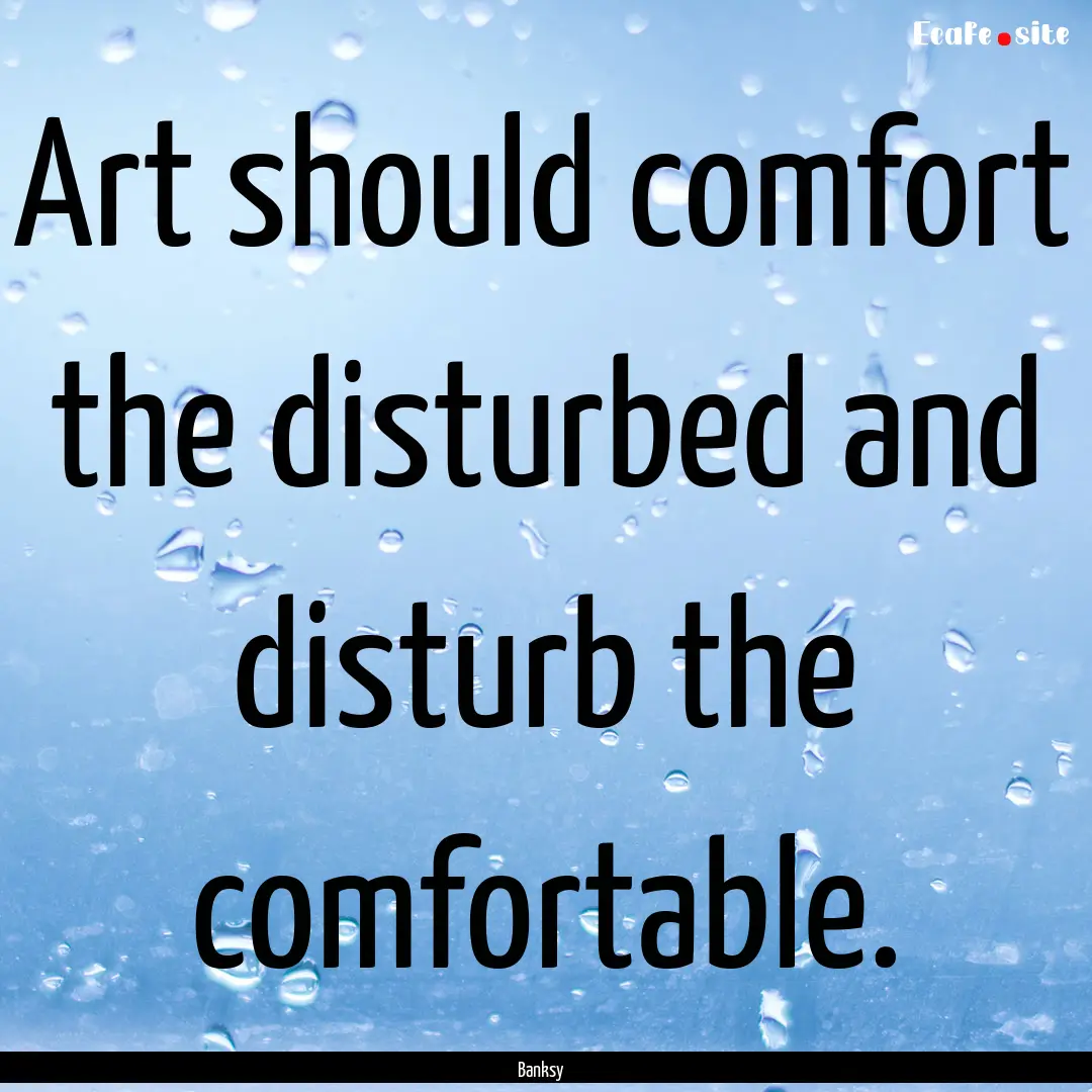 Art should comfort the disturbed and disturb.... : Quote by Banksy