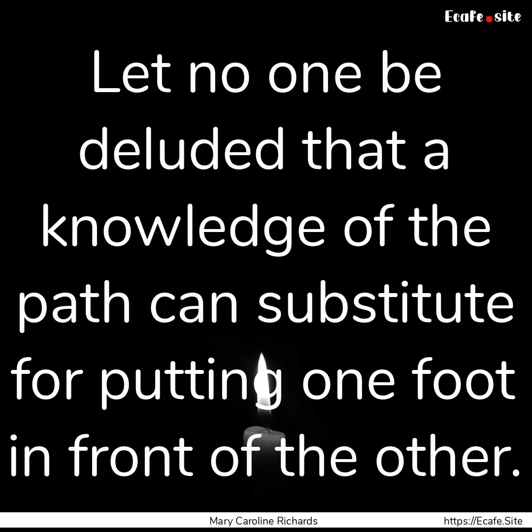 Let no one be deluded that a knowledge of.... : Quote by Mary Caroline Richards