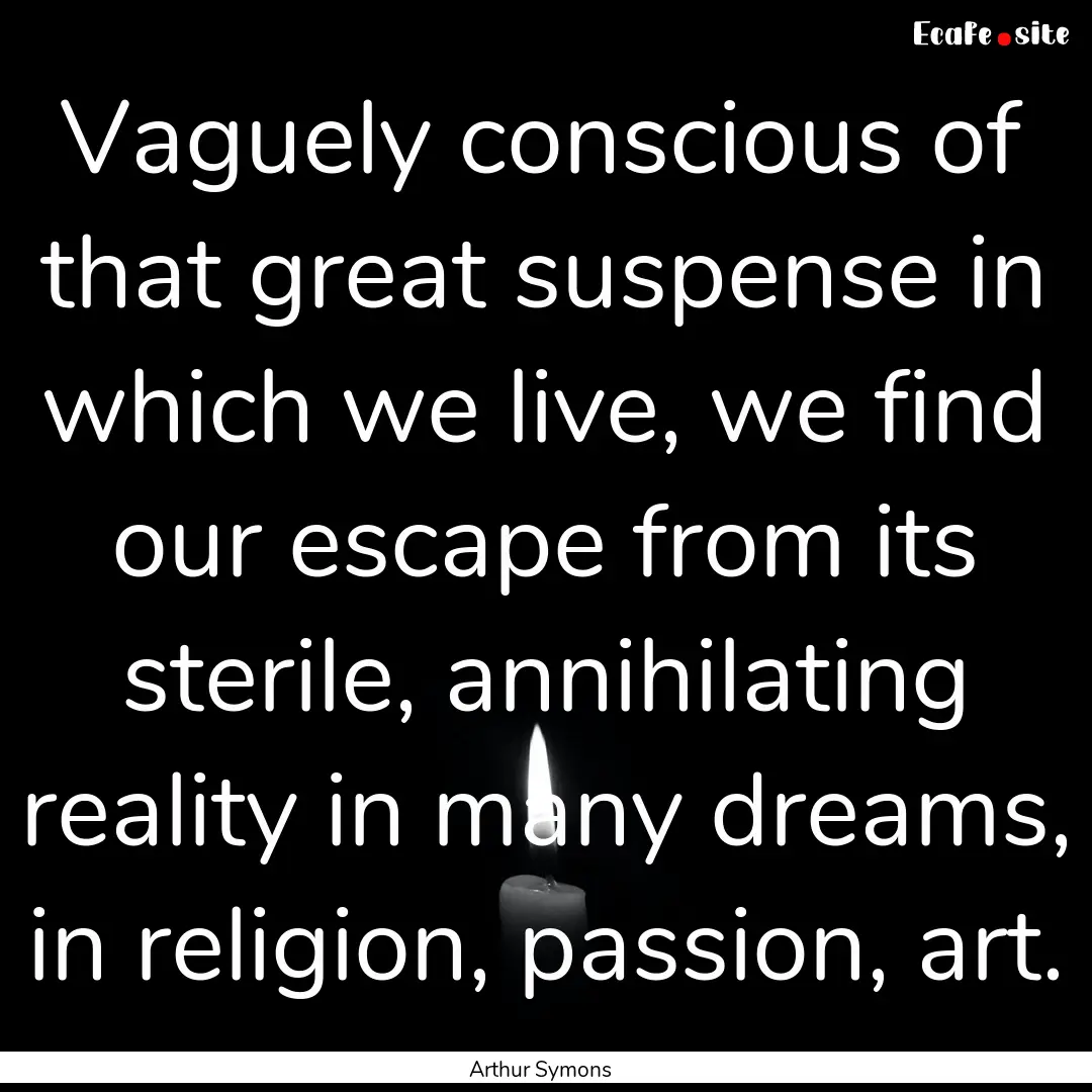 Vaguely conscious of that great suspense.... : Quote by Arthur Symons