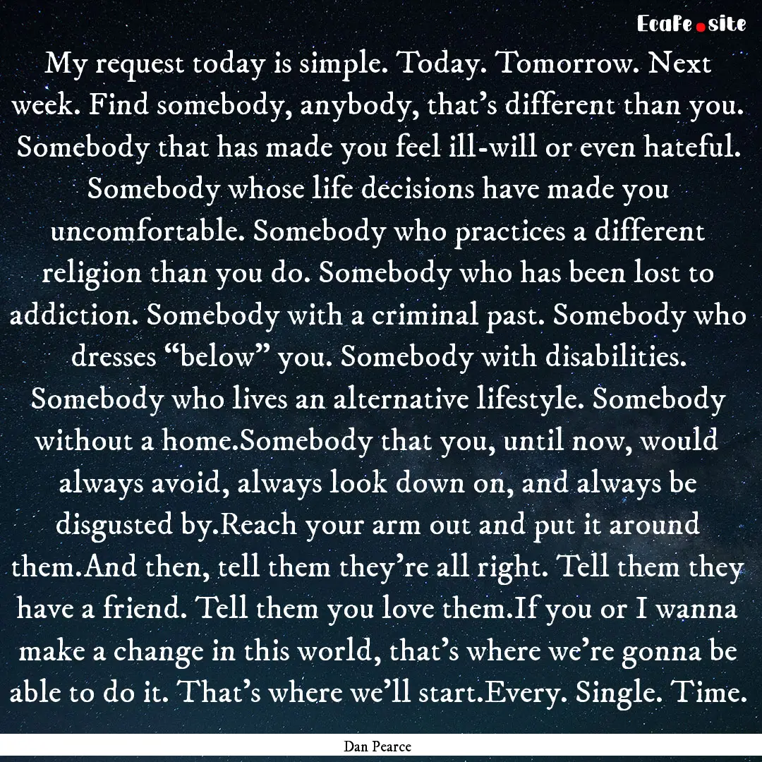 My request today is simple. Today. Tomorrow..... : Quote by Dan Pearce