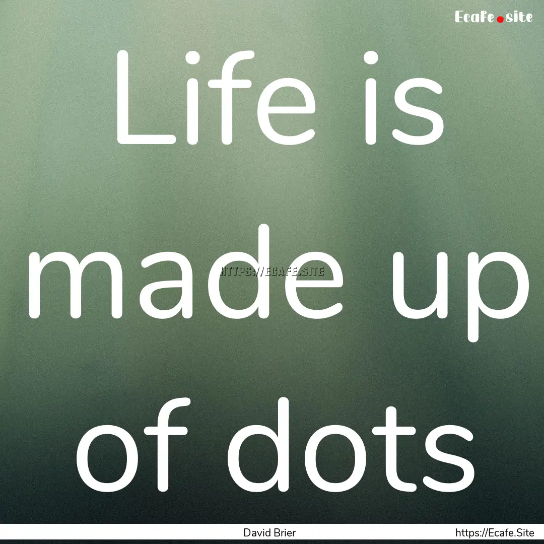 Life is made up of dots : Quote by David Brier