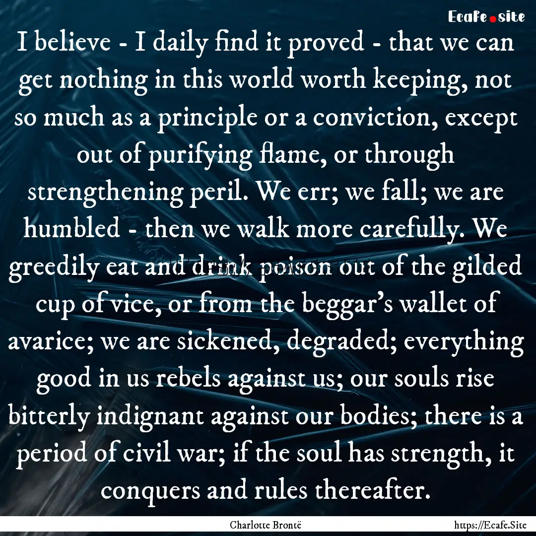 I believe - I daily find it proved - that.... : Quote by Charlotte Brontë