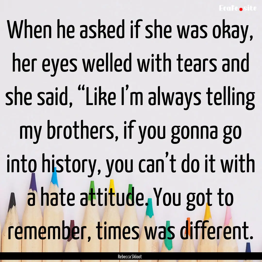 When he asked if she was okay, her eyes welled.... : Quote by Rebecca Skloot