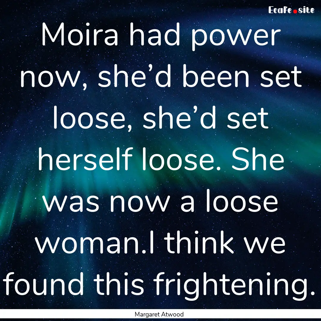 Moira had power now, she’d been set loose,.... : Quote by Margaret Atwood