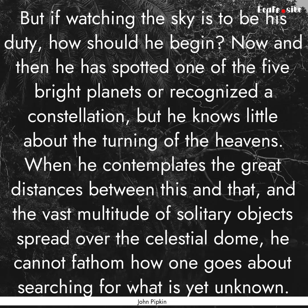 But if watching the sky is to be his duty,.... : Quote by John Pipkin