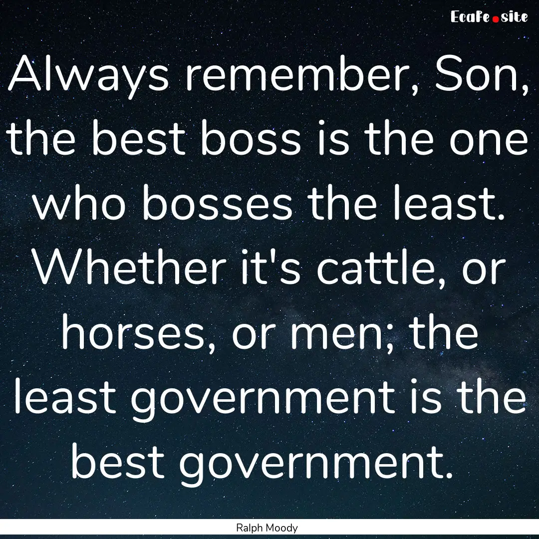 Always remember, Son, the best boss is the.... : Quote by Ralph Moody