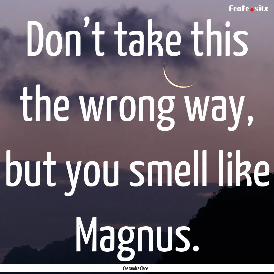 Don’t take this the wrong way, but you.... : Quote by Cassandra Clare