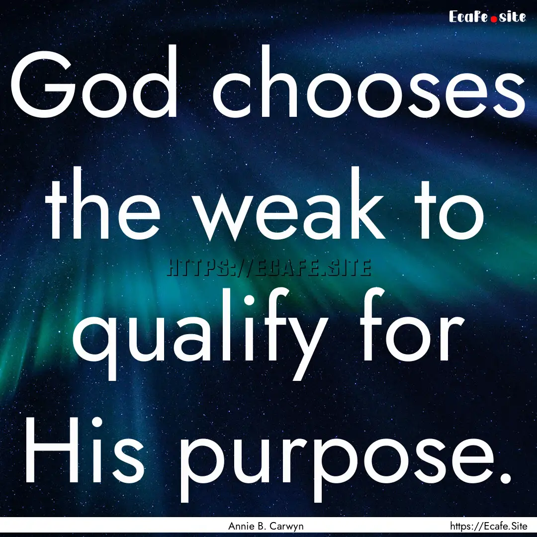 God chooses the weak to qualify for His purpose..... : Quote by Annie B. Carwyn