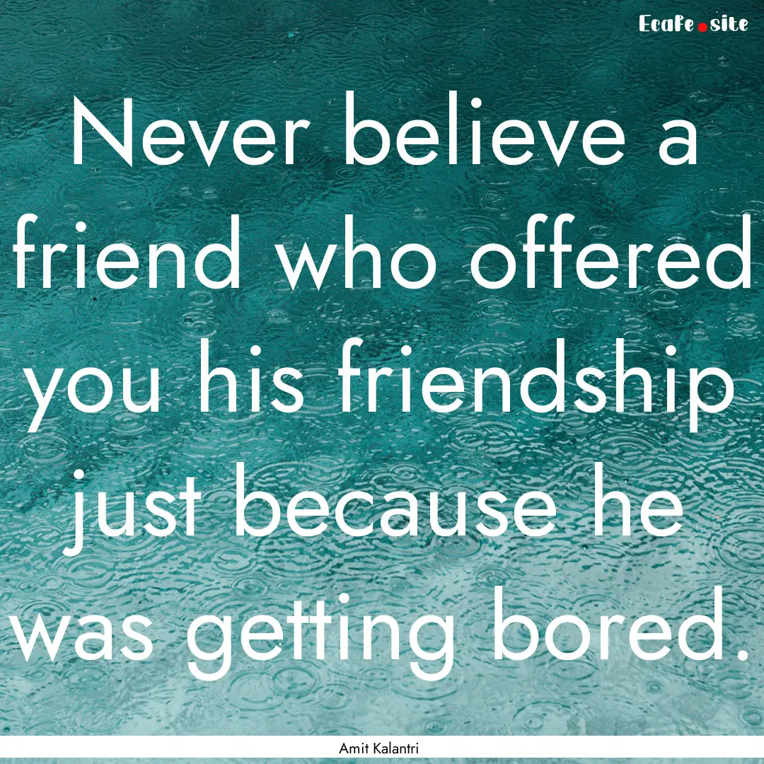 Never believe a friend who offered you his.... : Quote by Amit Kalantri