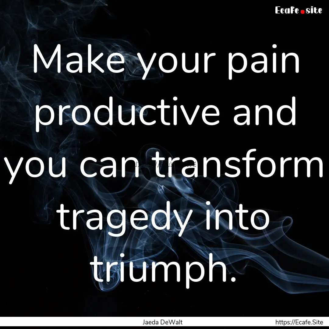 Make your pain productive and you can transform.... : Quote by Jaeda DeWalt