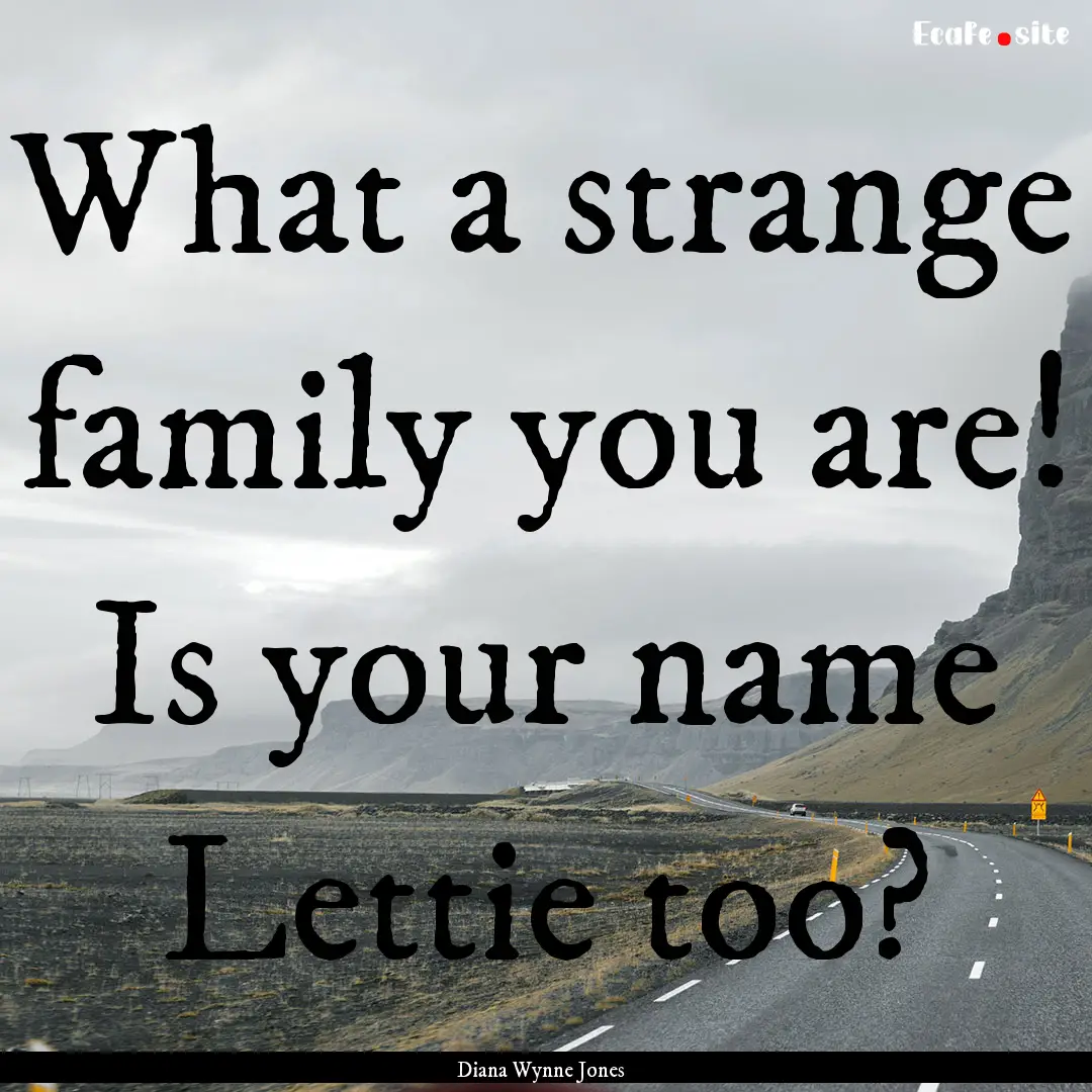 What a strange family you are! Is your name.... : Quote by Diana Wynne Jones