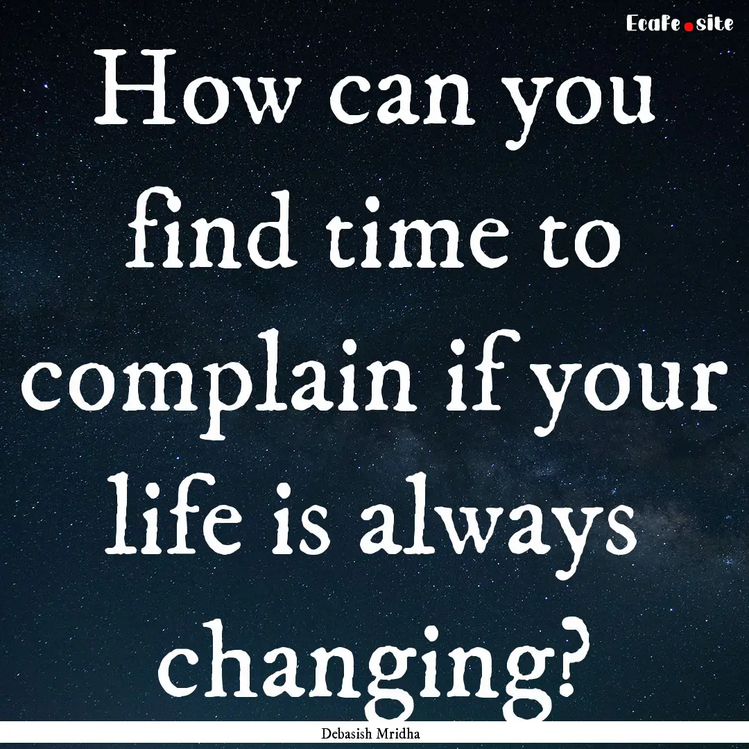 How can you find time to complain if your.... : Quote by Debasish Mridha