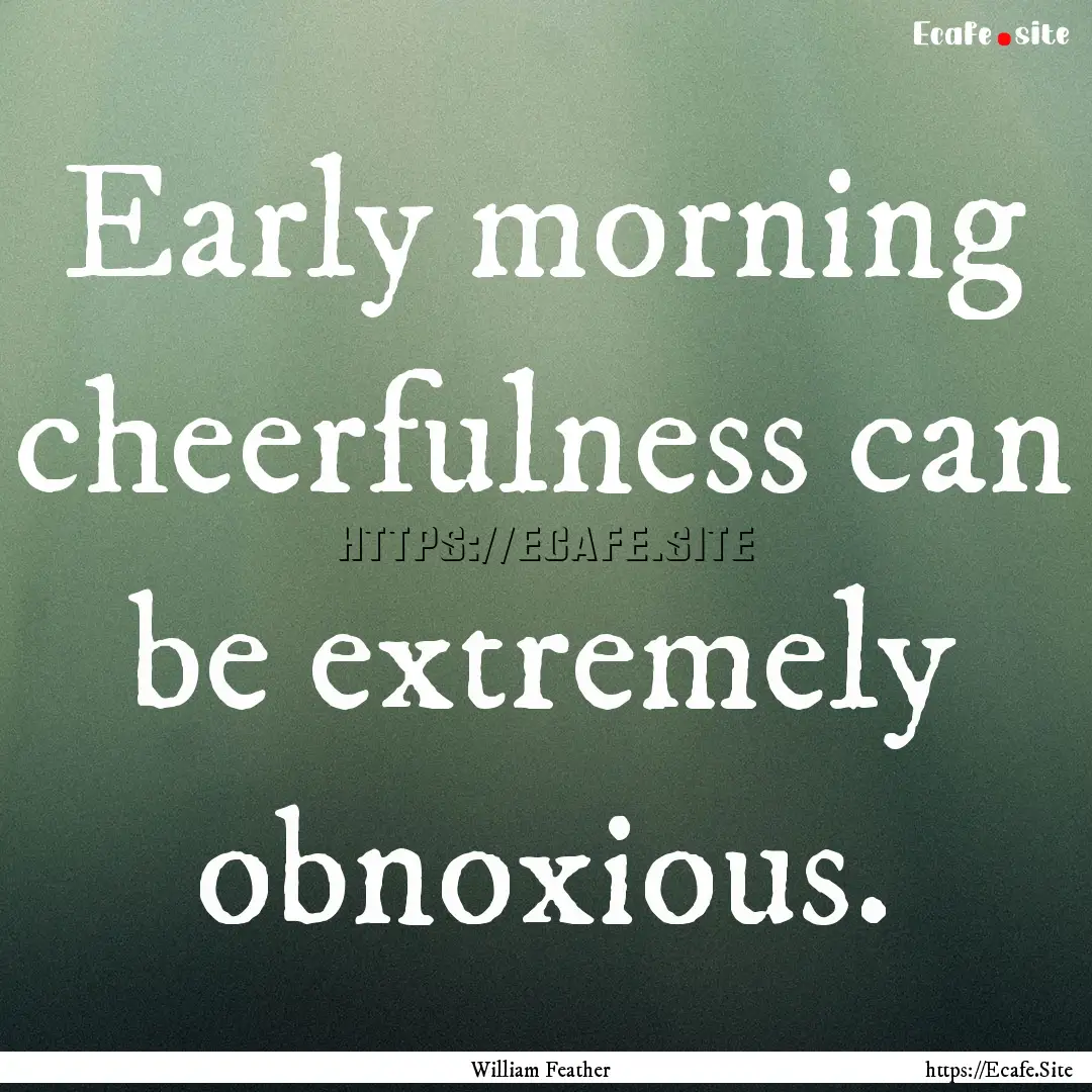 Early morning cheerfulness can be extremely.... : Quote by William Feather