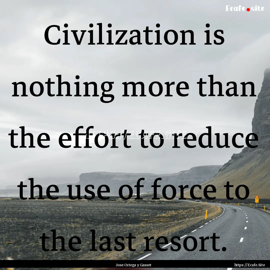 Civilization is nothing more than the effort.... : Quote by Jose Ortega y Gasset