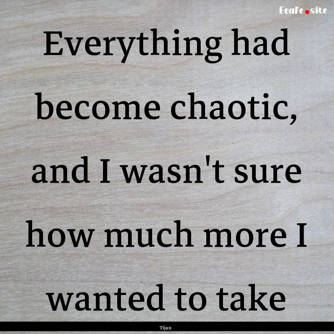 Everything had become chaotic, and I wasn't.... : Quote by Tijan