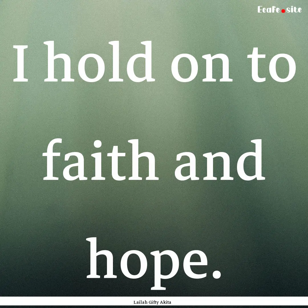 I hold on to faith and hope. : Quote by Lailah Gifty Akita