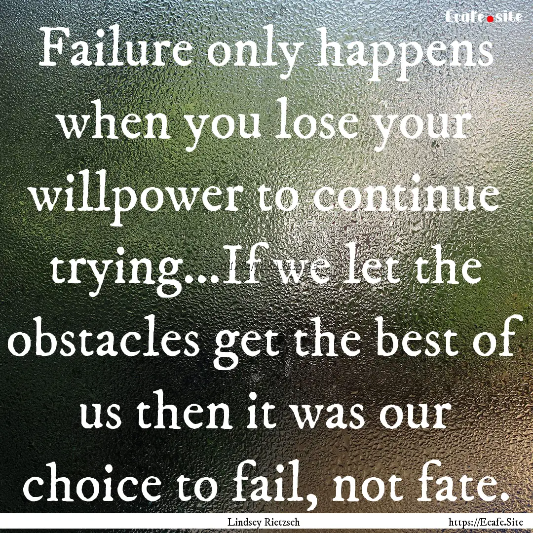 Failure only happens when you lose your willpower.... : Quote by Lindsey Rietzsch