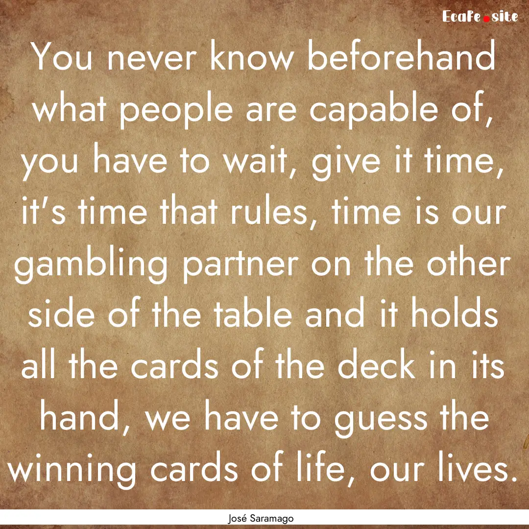 You never know beforehand what people are.... : Quote by José Saramago