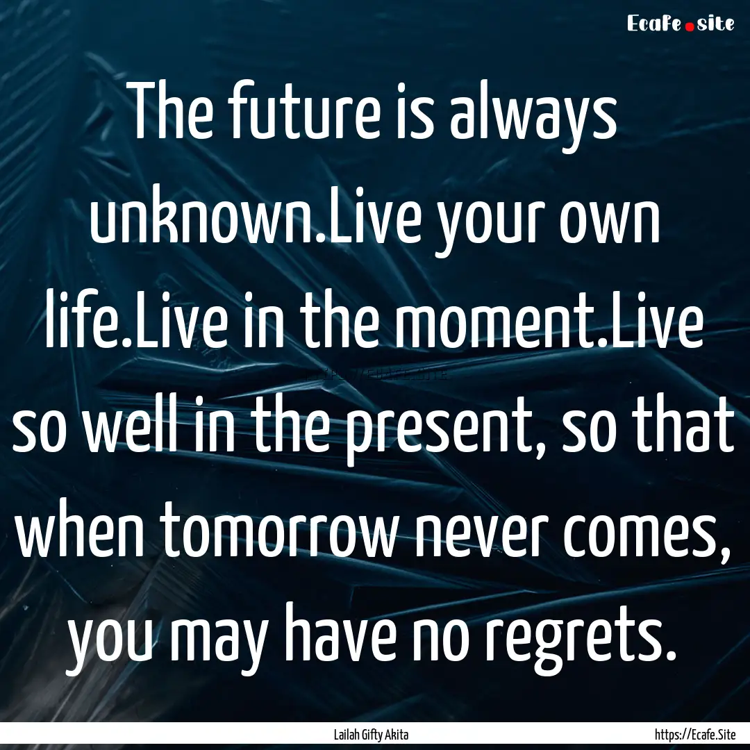 The future is always unknown.Live your own.... : Quote by Lailah Gifty Akita