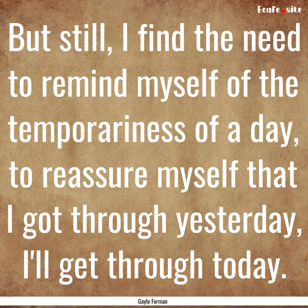 But still, I find the need to remind myself.... : Quote by Gayle Forman