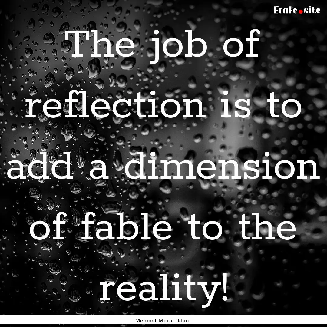 The job of reflection is to add a dimension.... : Quote by Mehmet Murat ildan