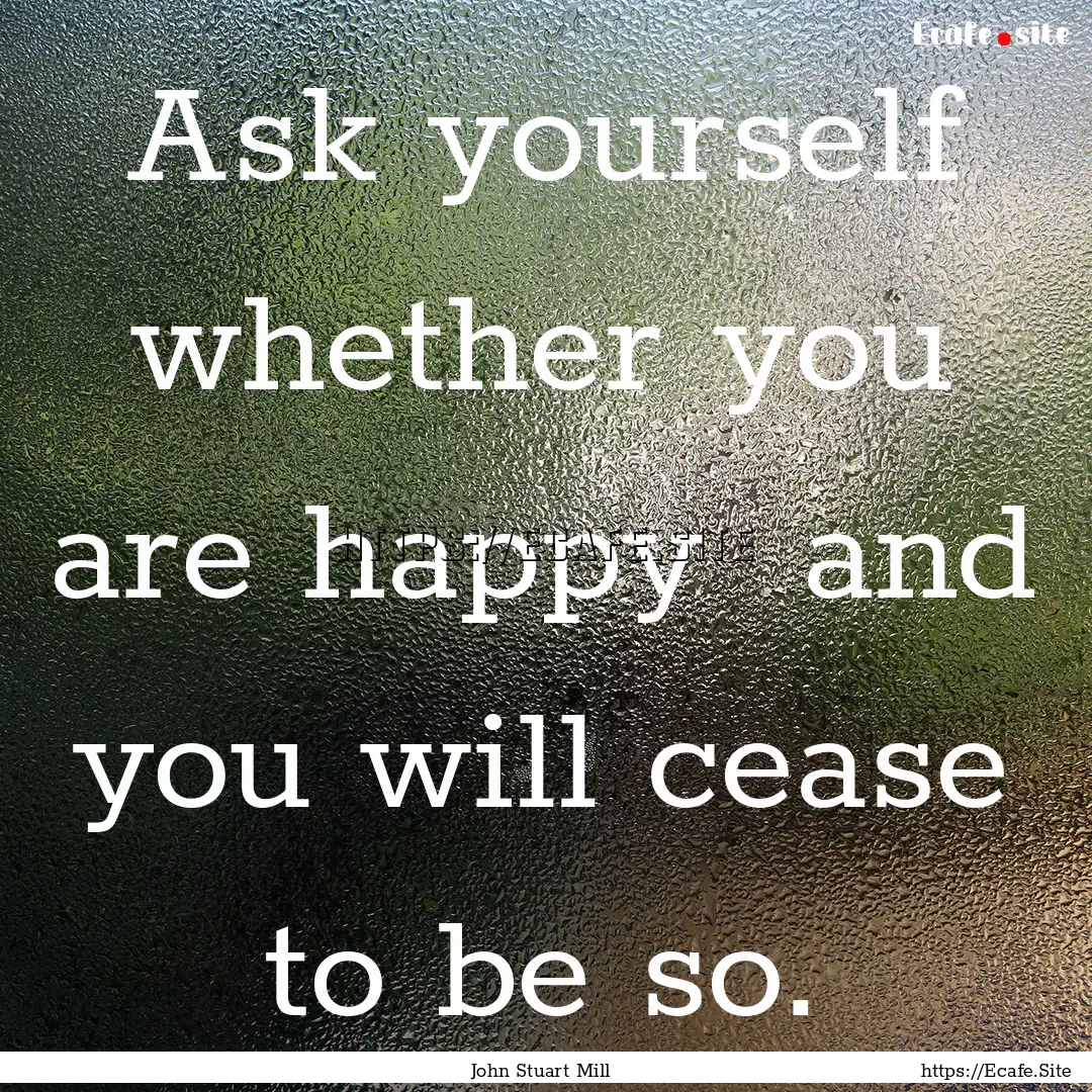 Ask yourself whether you are happy and you.... : Quote by John Stuart Mill