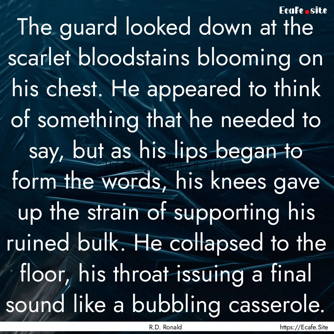 The guard looked down at the scarlet bloodstains.... : Quote by R.D. Ronald