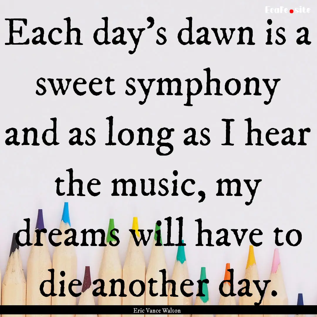 Each day's dawn is a sweet symphony and as.... : Quote by Eric Vance Walton