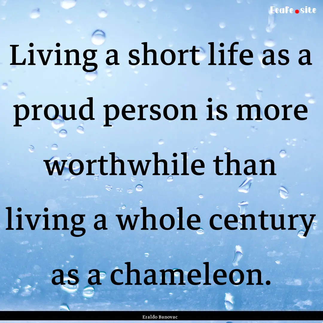 Living a short life as a proud person is.... : Quote by Eraldo Banovac