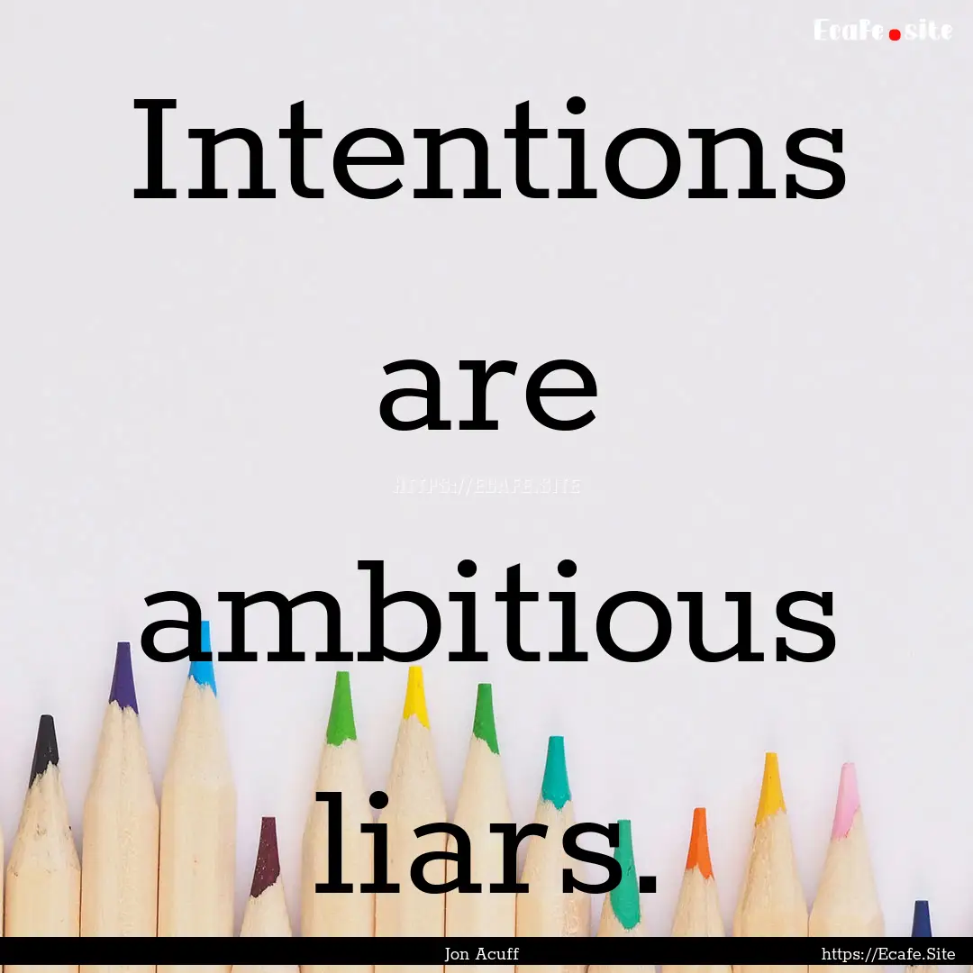 Intentions are ambitious liars. : Quote by Jon Acuff