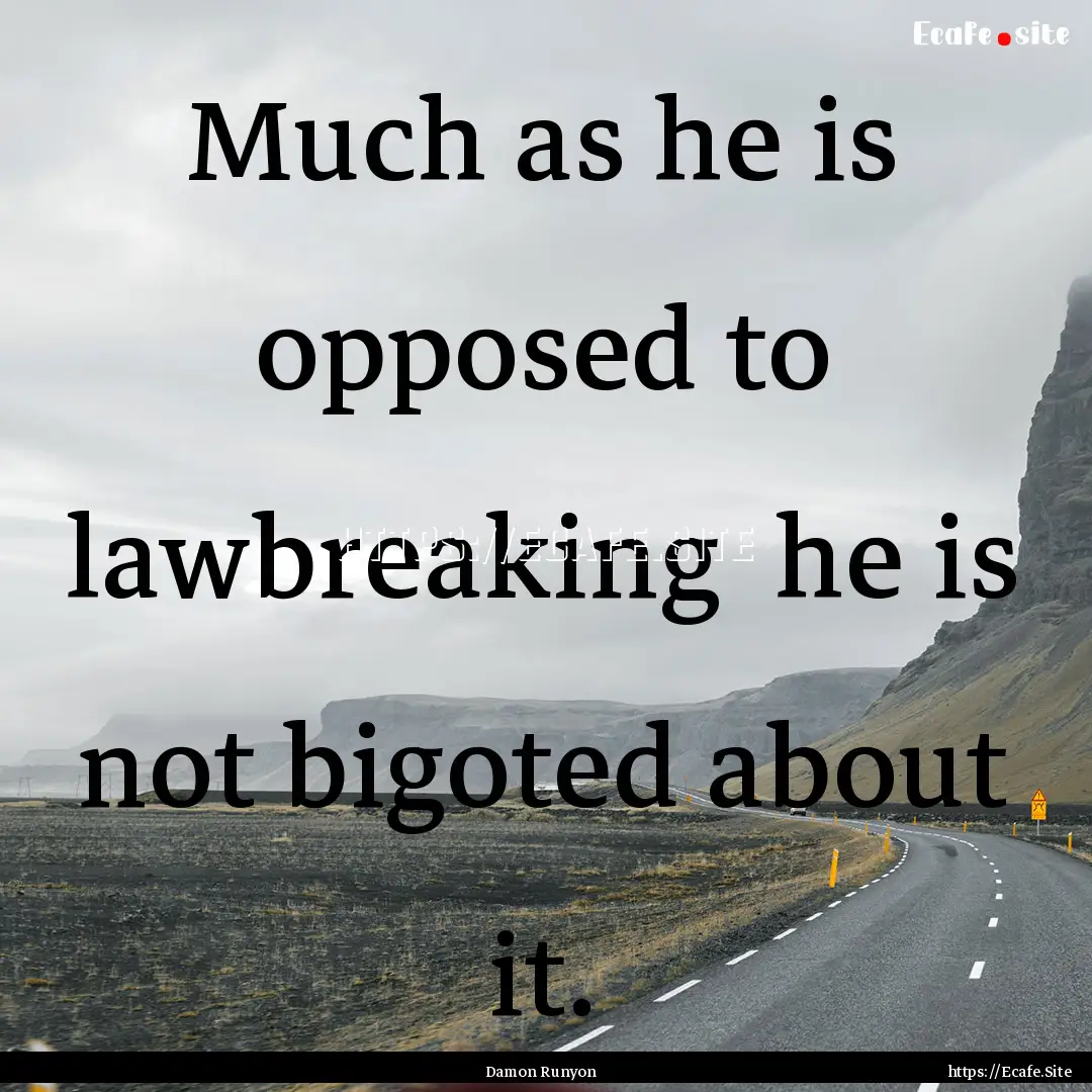 Much as he is opposed to lawbreaking he.... : Quote by Damon Runyon