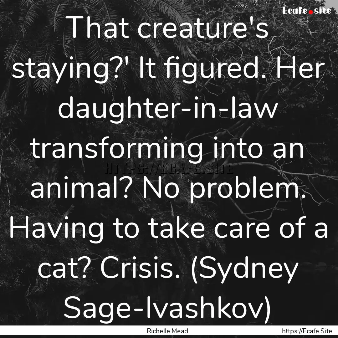 That creature's staying?' It figured. Her.... : Quote by Richelle Mead