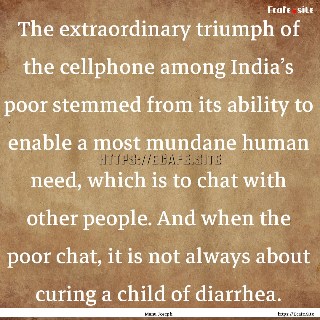 The extraordinary triumph of the cellphone.... : Quote by Manu Joseph