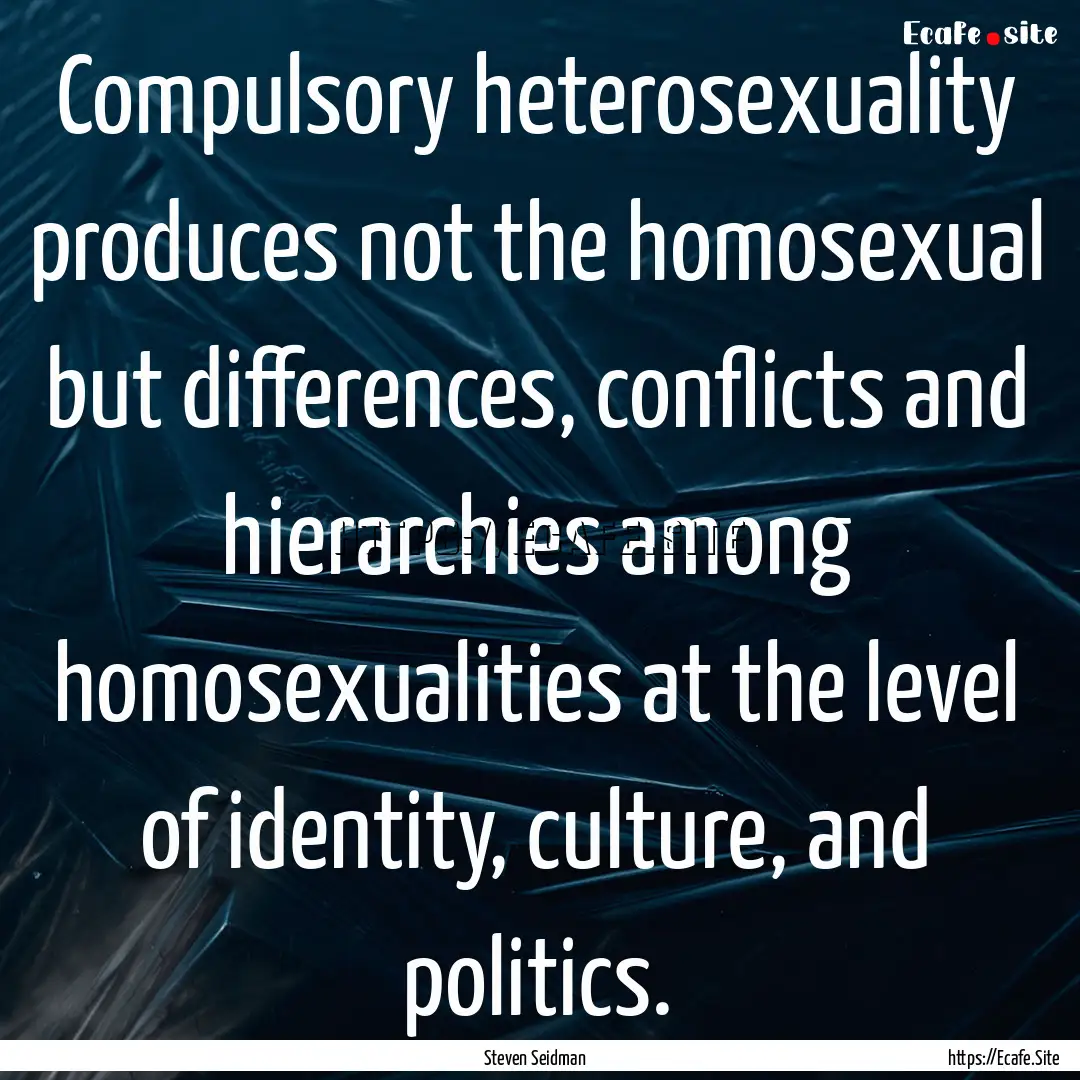 Compulsory heterosexuality produces not the.... : Quote by Steven Seidman