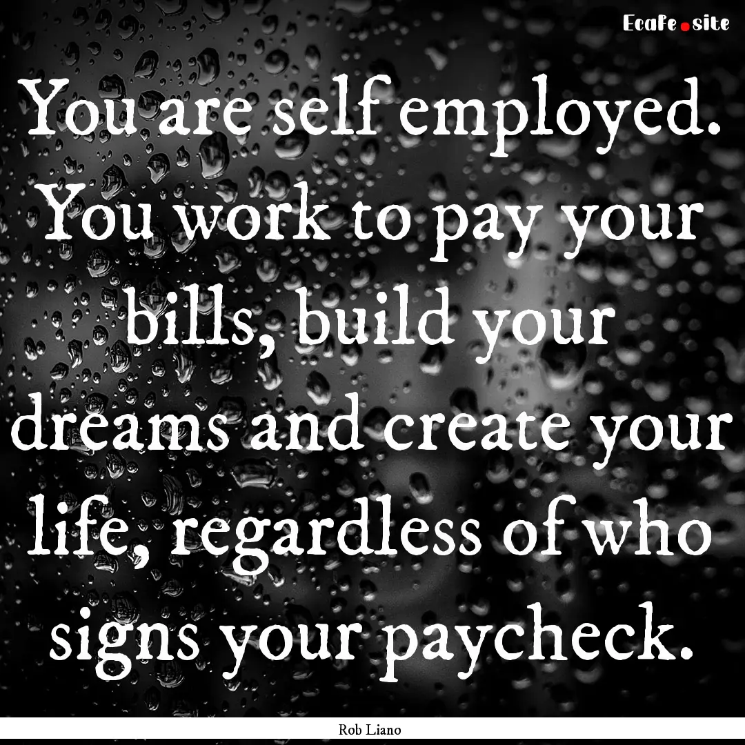 You are self employed. You work to pay your.... : Quote by Rob Liano