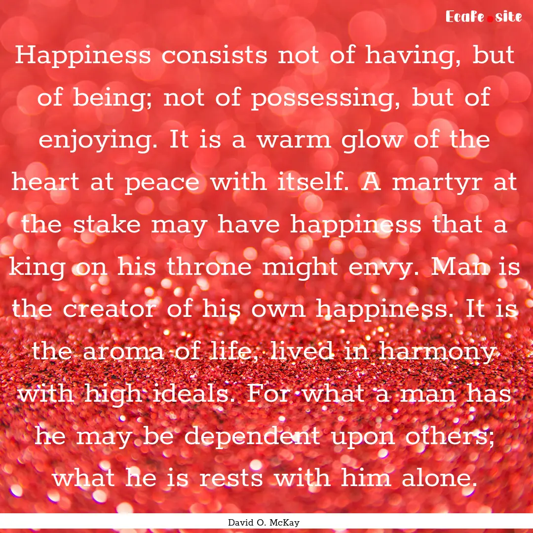 Happiness consists not of having, but of.... : Quote by David O. McKay