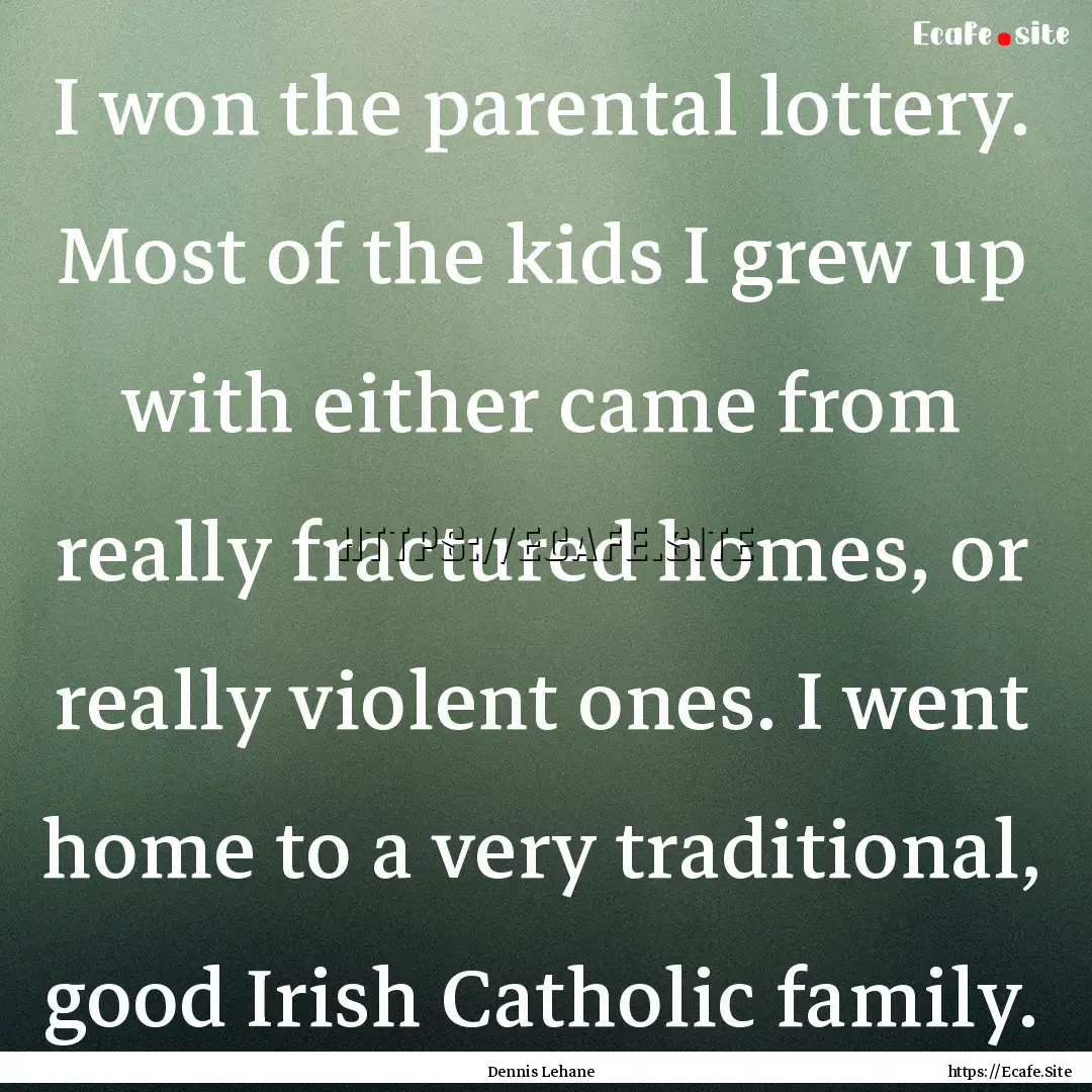 I won the parental lottery. Most of the kids.... : Quote by Dennis Lehane