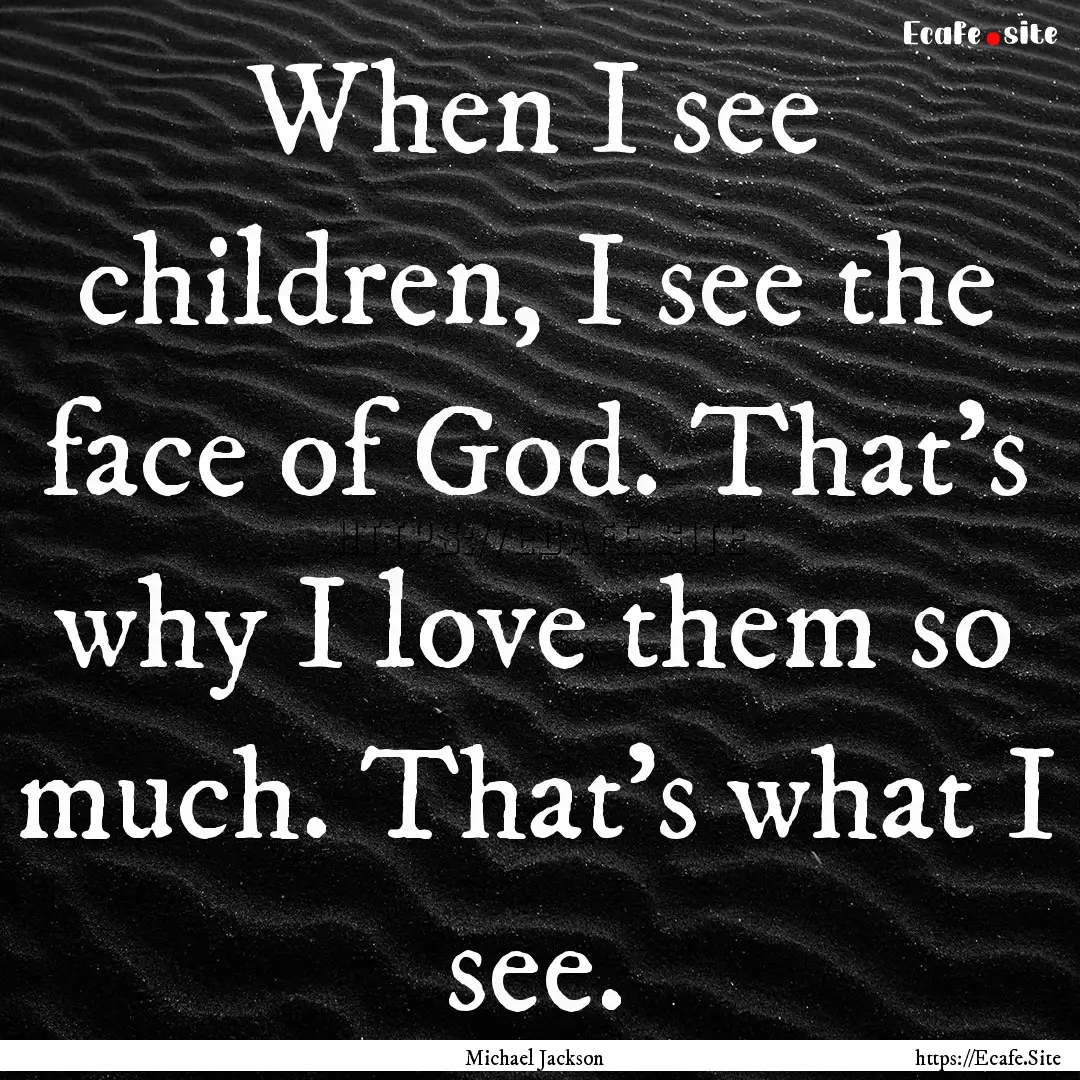 When I see children, I see the face of God..... : Quote by Michael Jackson