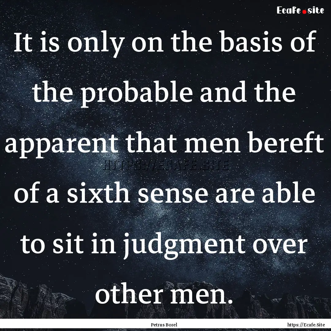 It is only on the basis of the probable and.... : Quote by Petrus Borel