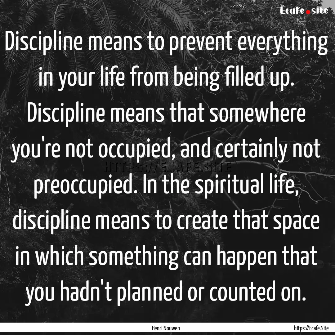 Discipline means to prevent everything in.... : Quote by Henri Nouwen