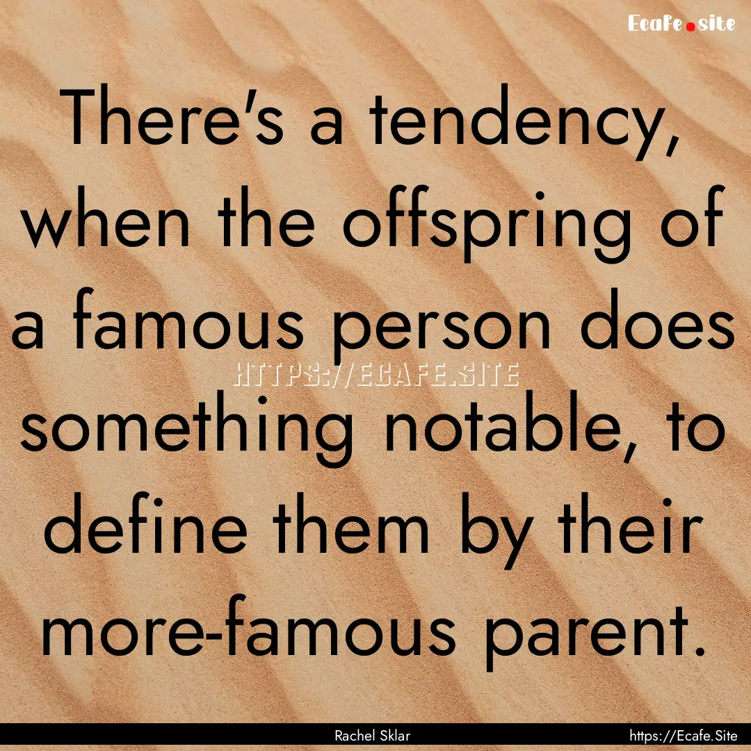 There's a tendency, when the offspring of.... : Quote by Rachel Sklar