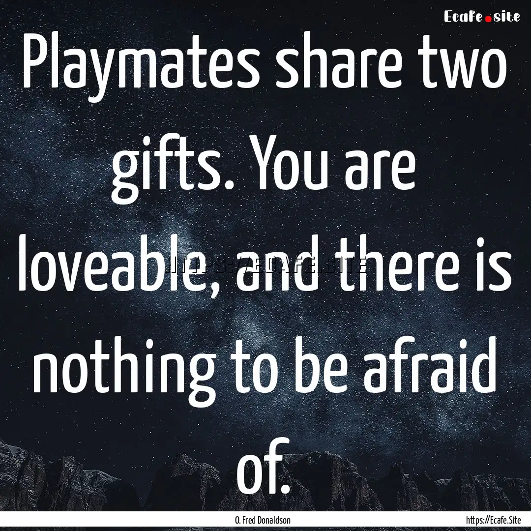 Playmates share two gifts. You are loveable,.... : Quote by O. Fred Donaldson