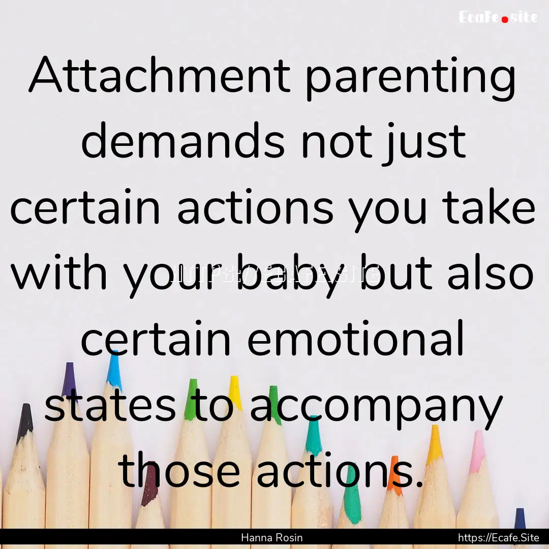 Attachment parenting demands not just certain.... : Quote by Hanna Rosin