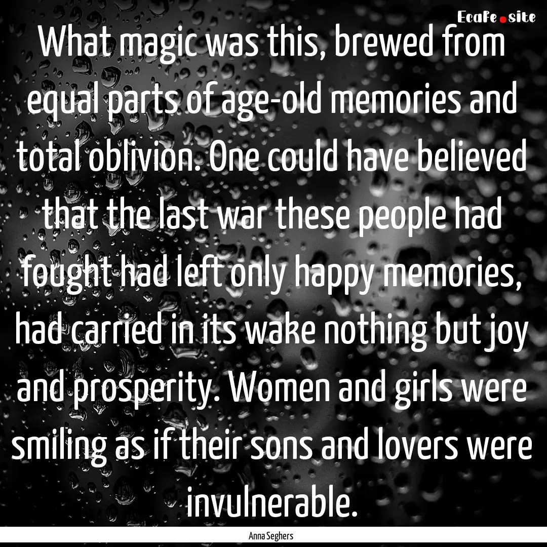 What magic was this, brewed from equal parts.... : Quote by Anna Seghers