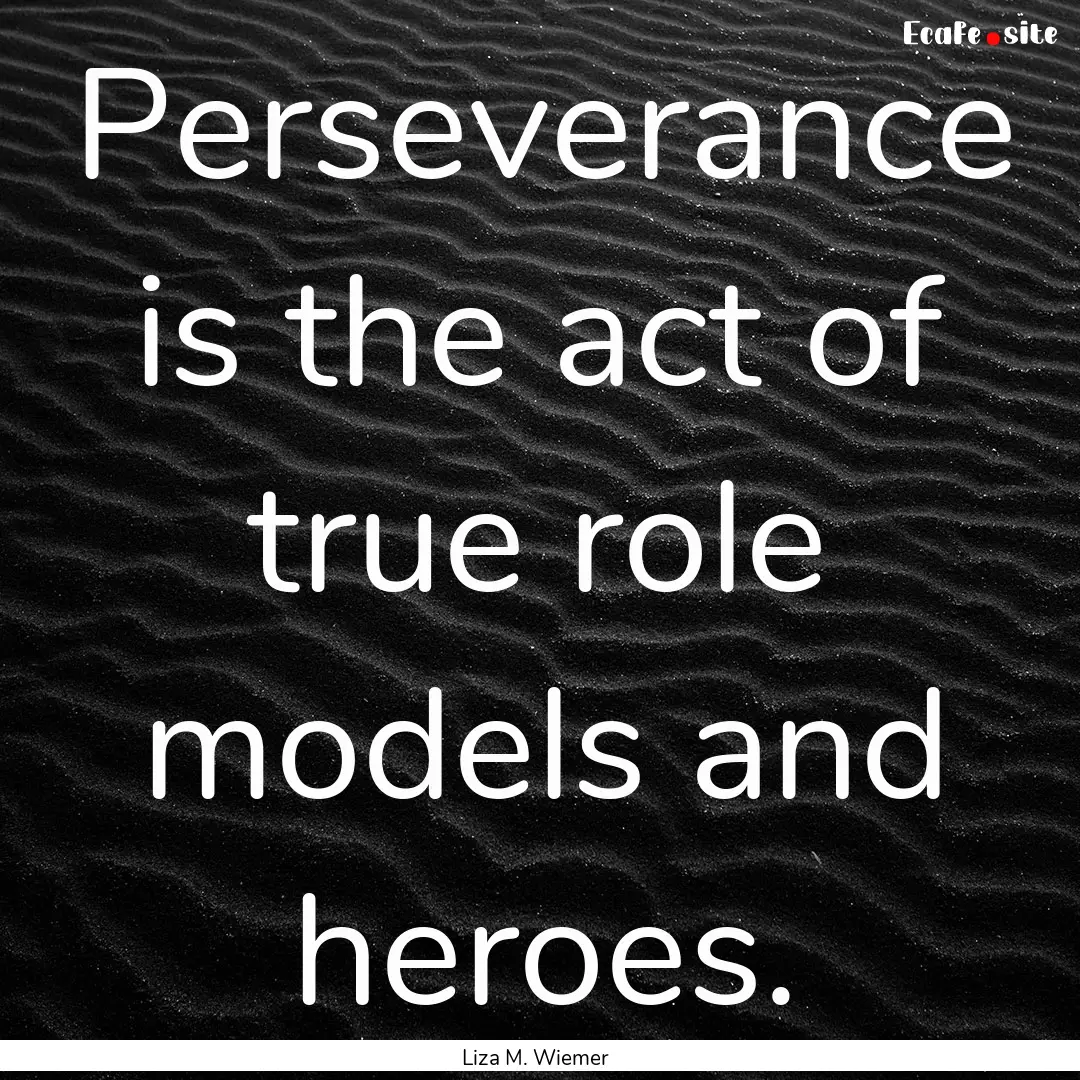 Perseverance is the act of true role models.... : Quote by Liza M. Wiemer