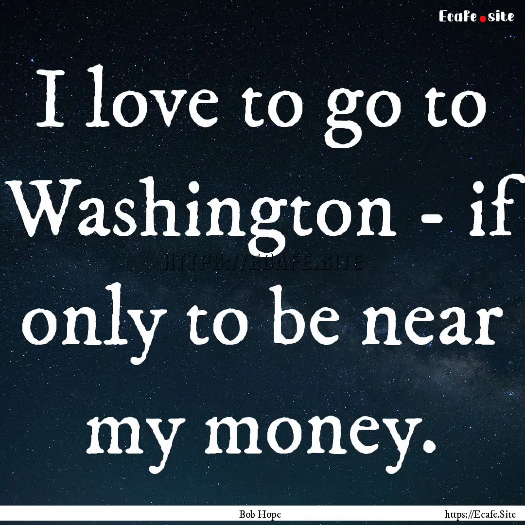 I love to go to Washington - if only to be.... : Quote by Bob Hope