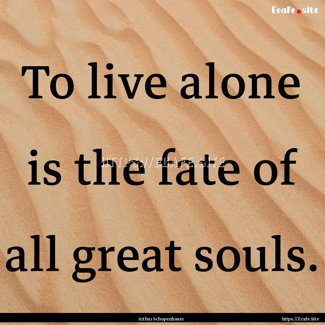 To live alone is the fate of all great souls..... : Quote by Arthur Schopenhauer