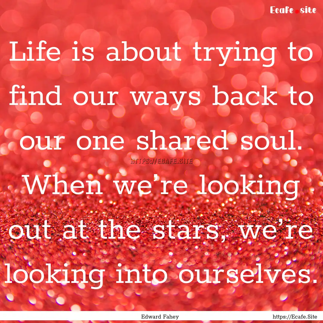 Life is about trying to find our ways back.... : Quote by Edward Fahey